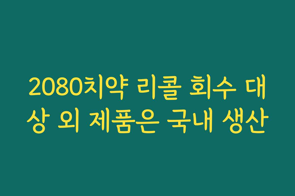 2080치약 리콜 회수 대상 외 제품은 국내 생산