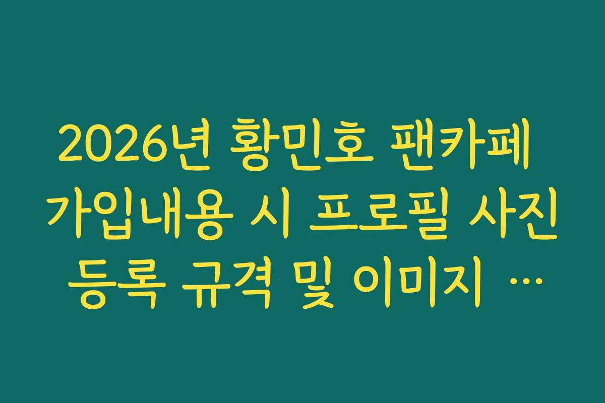 2026년 황민호 팬카페 가입내용 시 프로필 사진 등록 규격 및 이미지 권장 2026년 황민호 팬카페 가입내용 시 프로필 사진 등록 규격 및 이미지 권장
