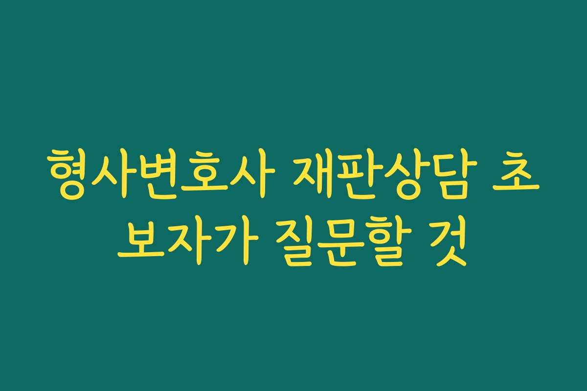 형사변호사 재판상담 초보자가 질문할 것
