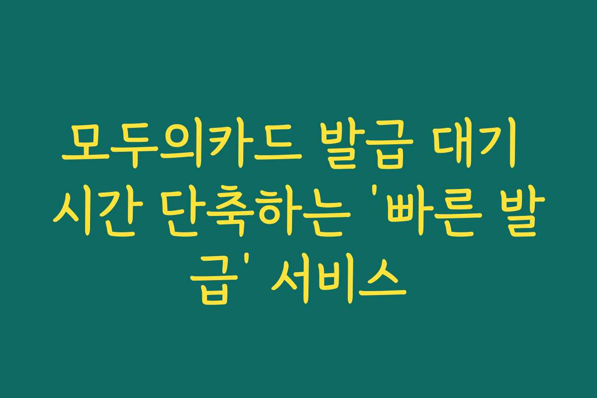 모두의카드 발급 대기 시간 단축하는 ‘빠른 발급’ 서비스 모두의카드 발급 대기 시간 단축하는 ‘빠른 발급’ 서비스