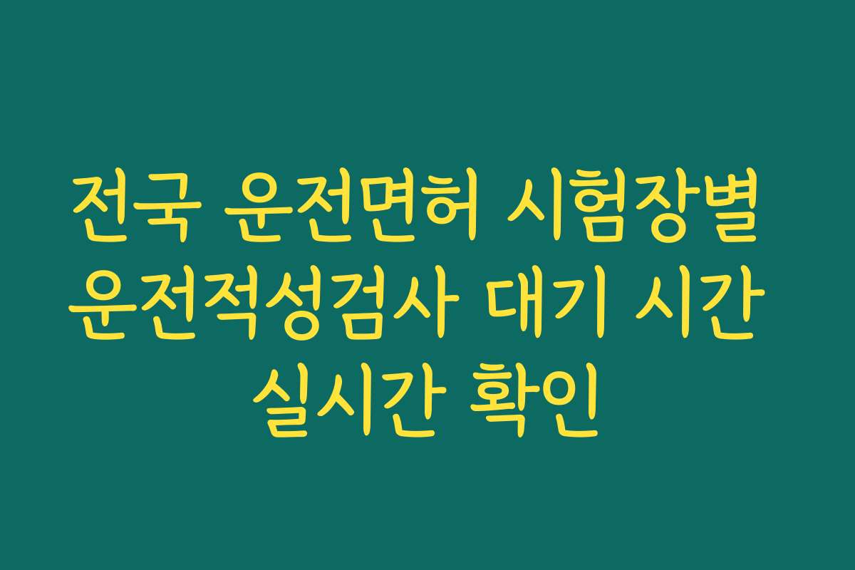 전국 운전면허 시험장별 운전적성검사 대기 시간 실시간 확인