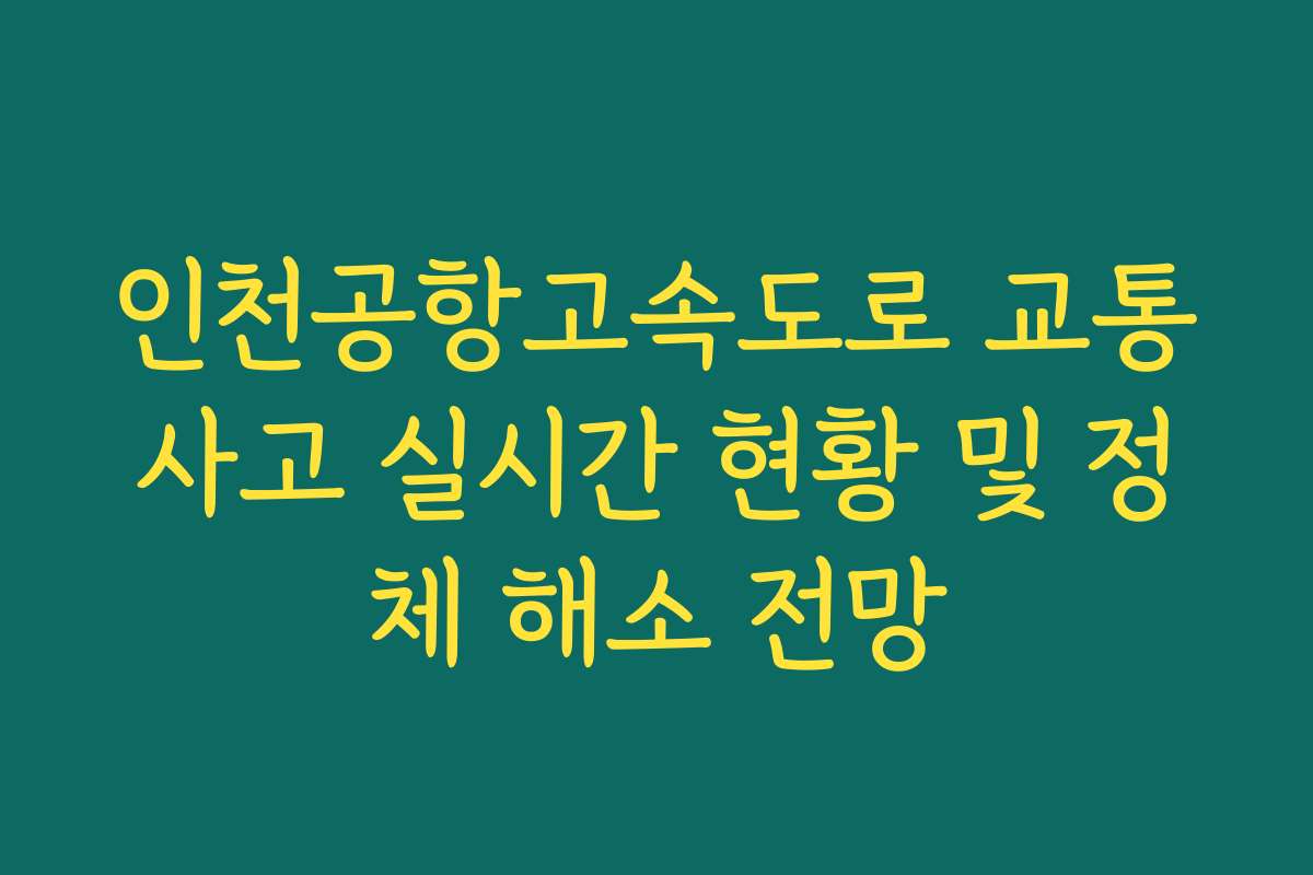 인천공항고속도로 교통사고 실시간 현황 및 정체 해소 전망