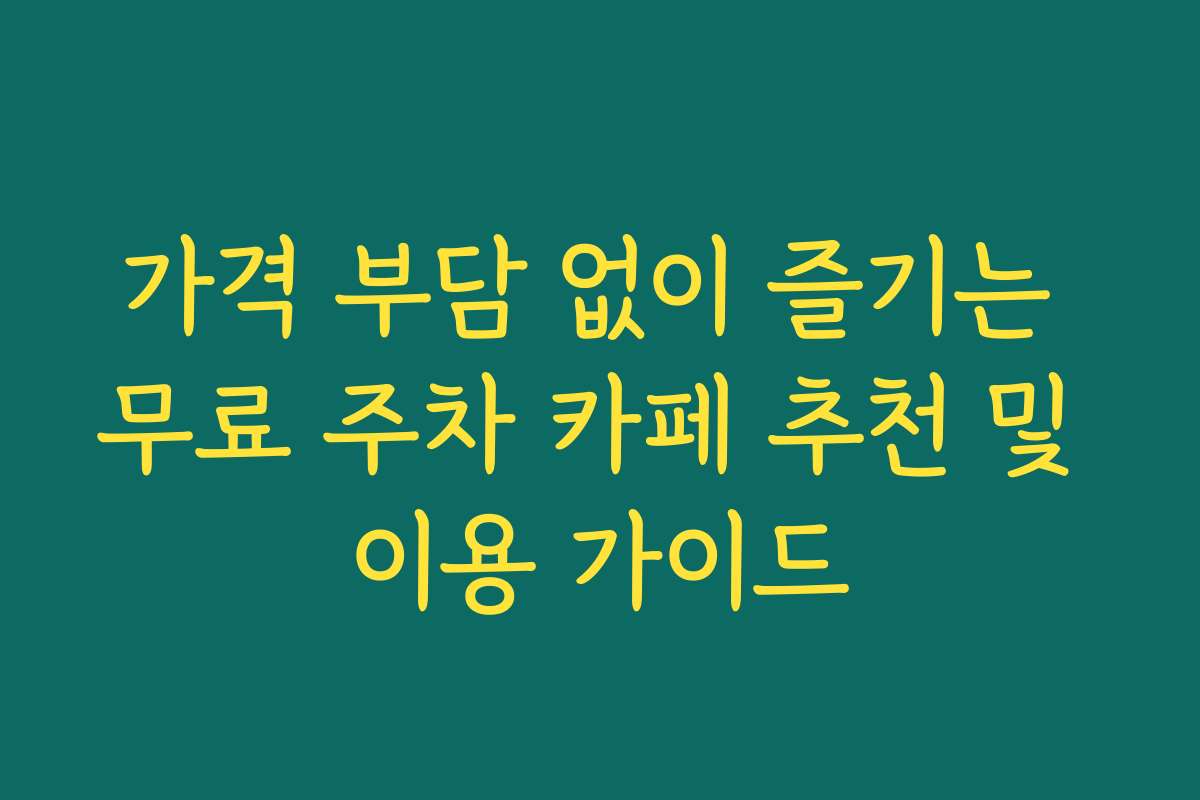 가격 부담 없이 즐기는 무료 주차 카페 추천 및 이용 가이드