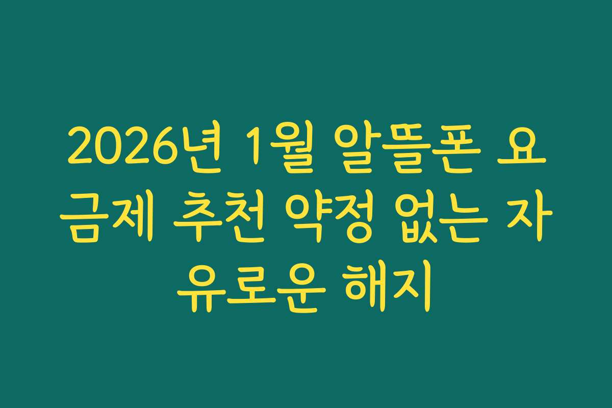 2026년 1월 알뜰폰 요금제 추천 약정 없는 자유로운 해지