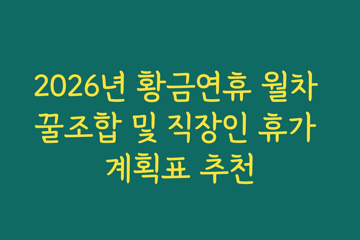 2026년 황금연휴 월차 꿀조합 및 직장인 휴가 계획표 추천
