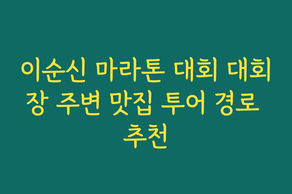 이순신 마라톤 대회 대회장 주변 맛집 투어 경로 추천