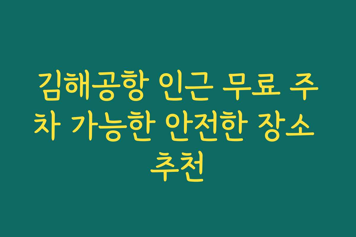 김해공항 인근 무료 주차 가능한 안전한 장소 추천