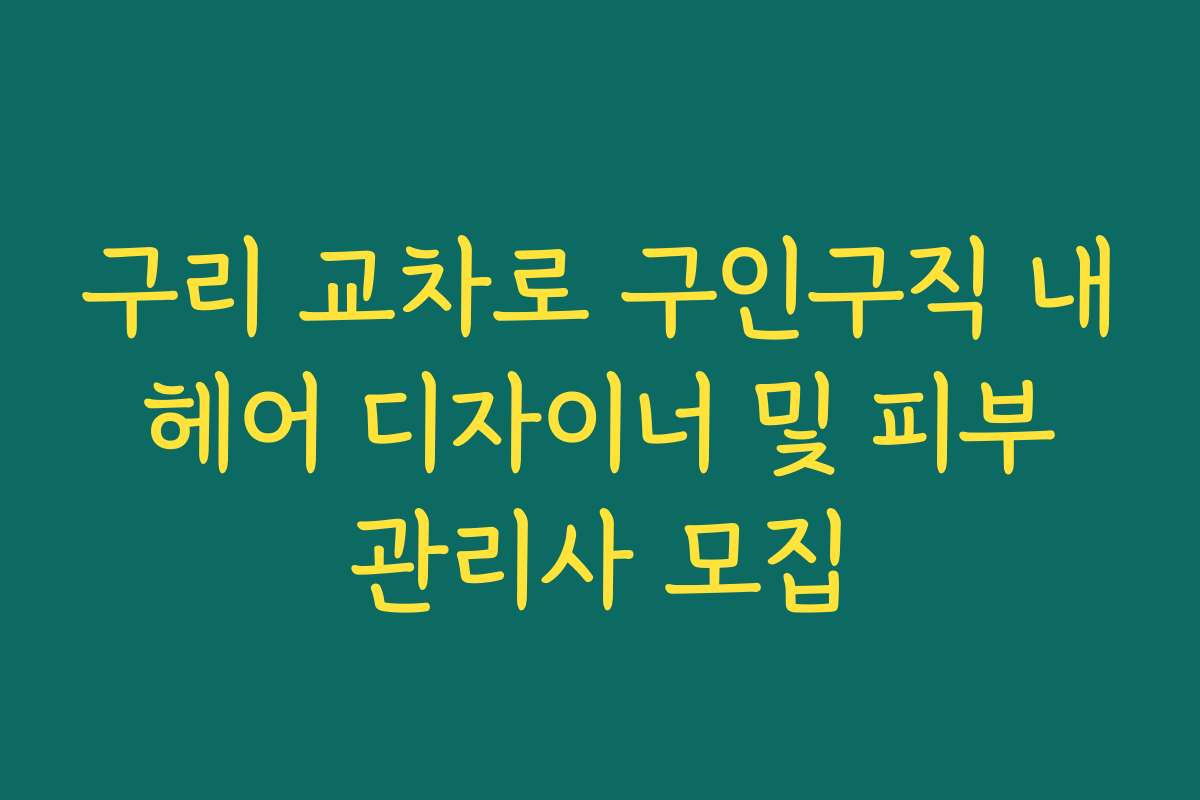 구리 교차로 구인구직 내 헤어 디자이너 및 피부 관리사 모집