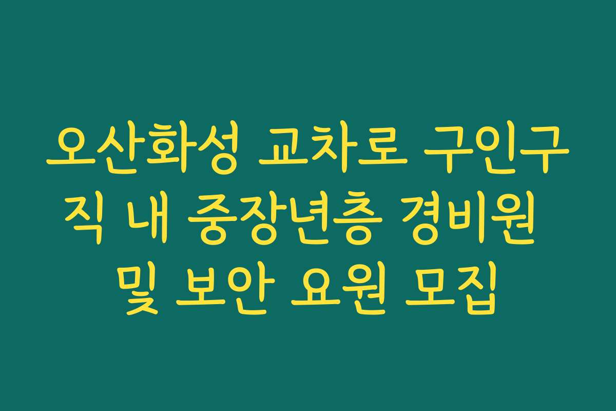 오산화성 교차로 구인구직 내 중장년층 경비원 및 보안 요원 모집