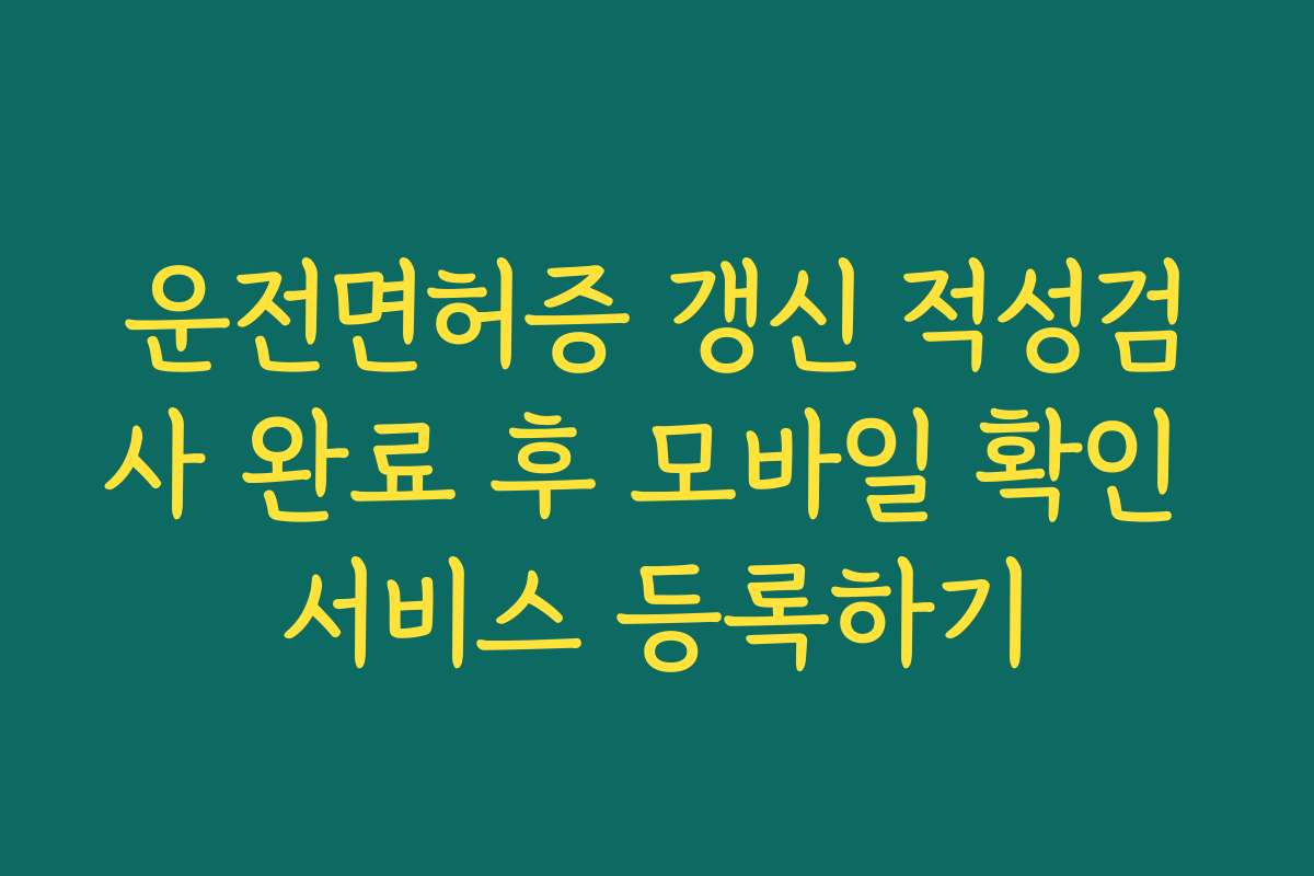 운전면허증 갱신 적성검사 완료 후 모바일 확인 서비스 등록하기