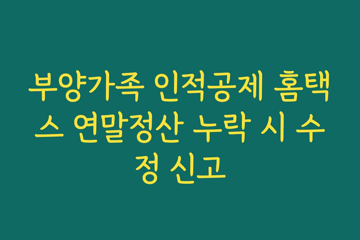부양가족 인적공제 홈택스 연말정산 누락 시 수정 신고