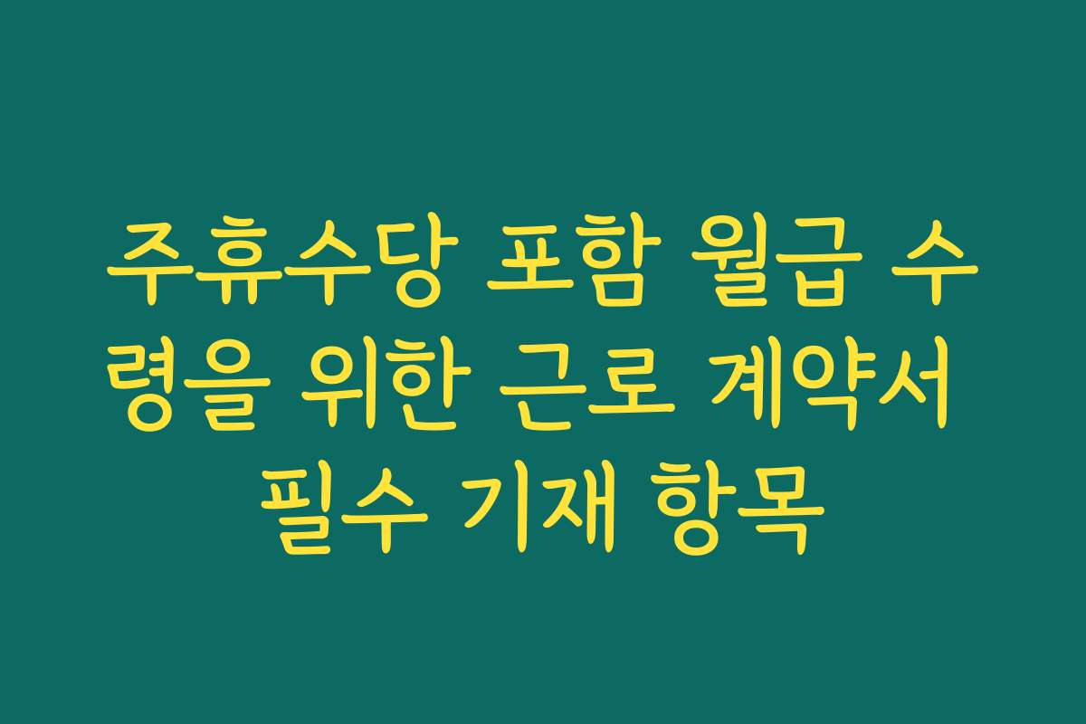 주휴수당 포함 월급 수령을 위한 근로 계약서 필수 기재 항목