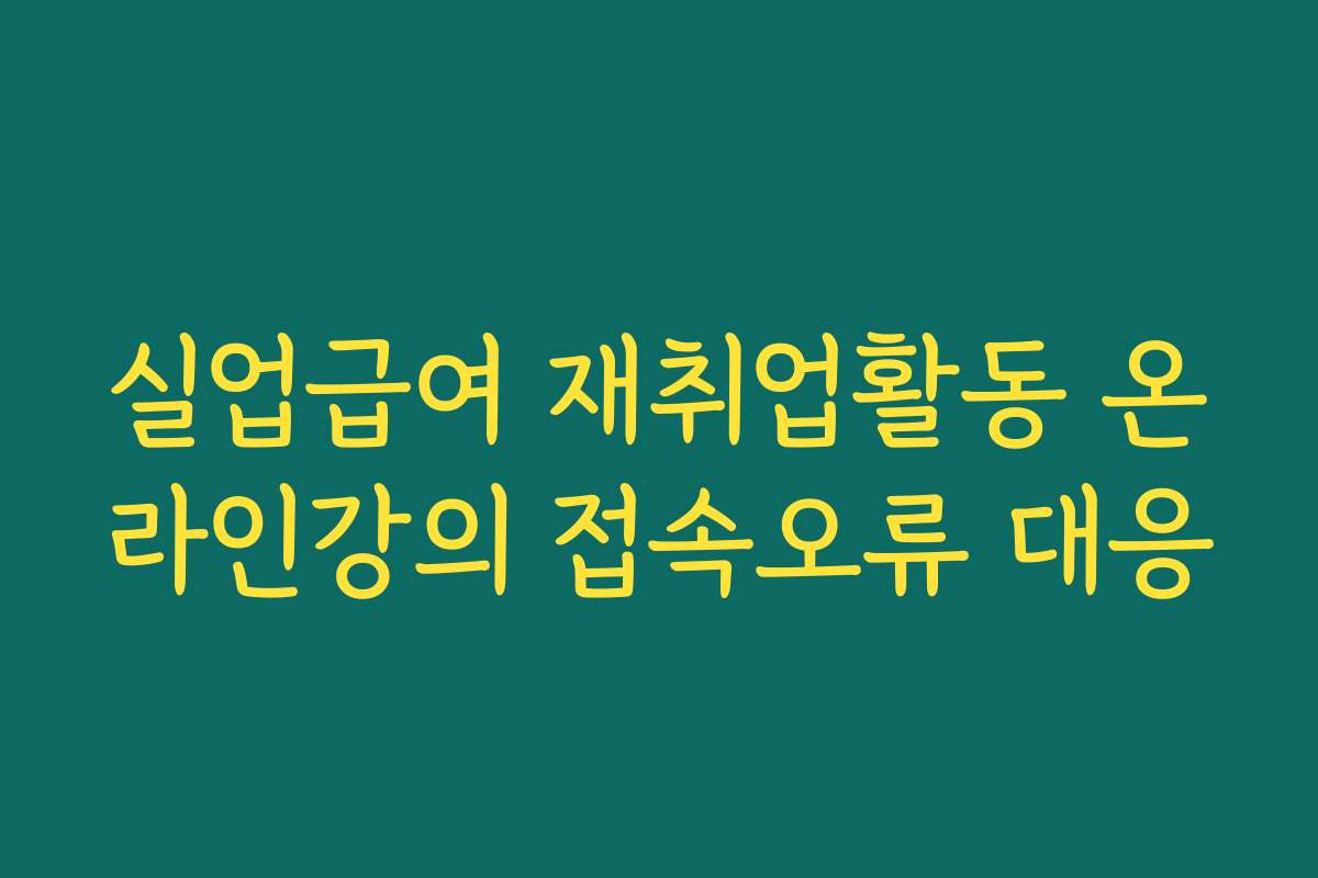 실업급여 재취업활동 온라인강의 접속오류 대응