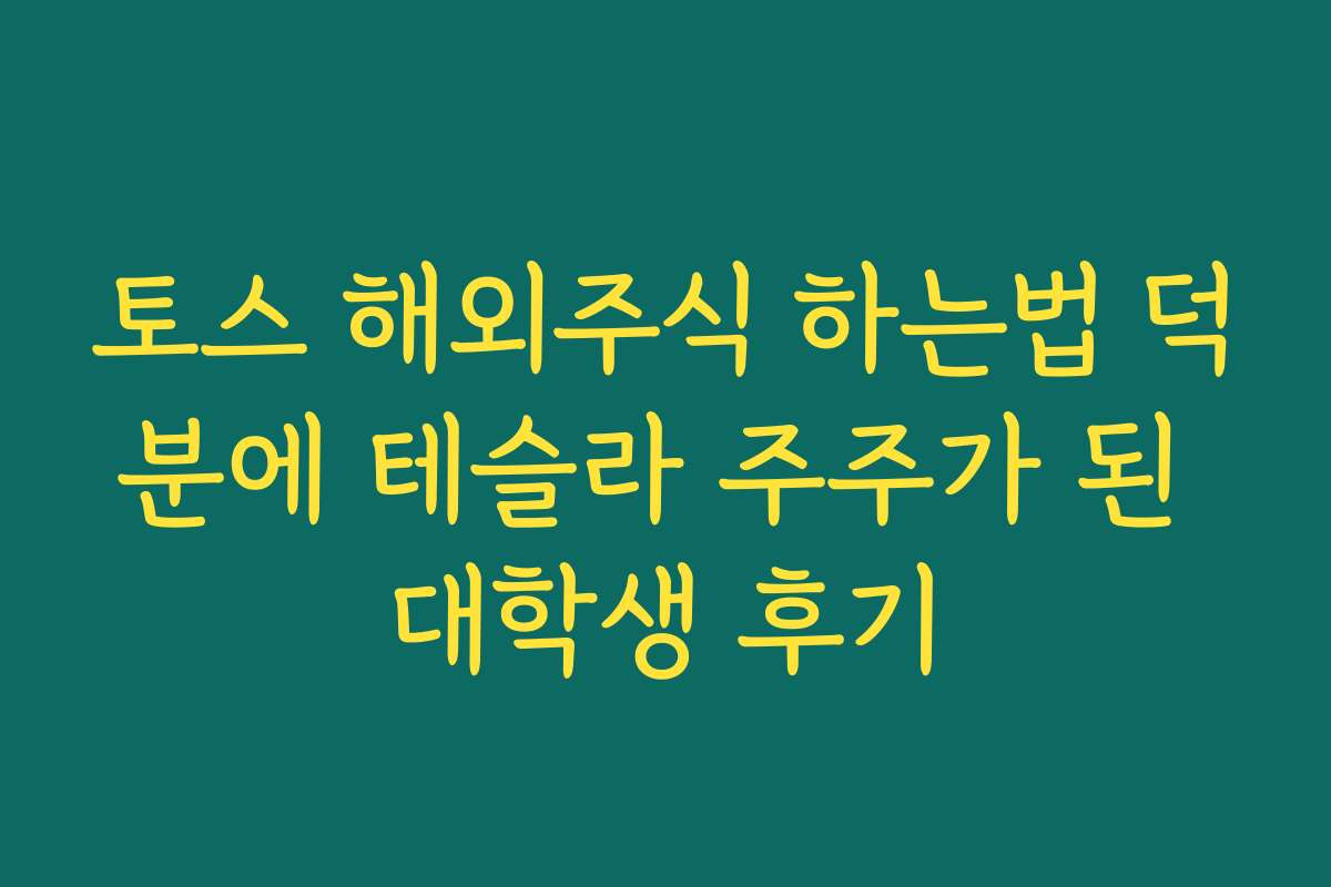 토스 해외주식 하는법 덕분에 테슬라 주주가 된 대학생 후기
