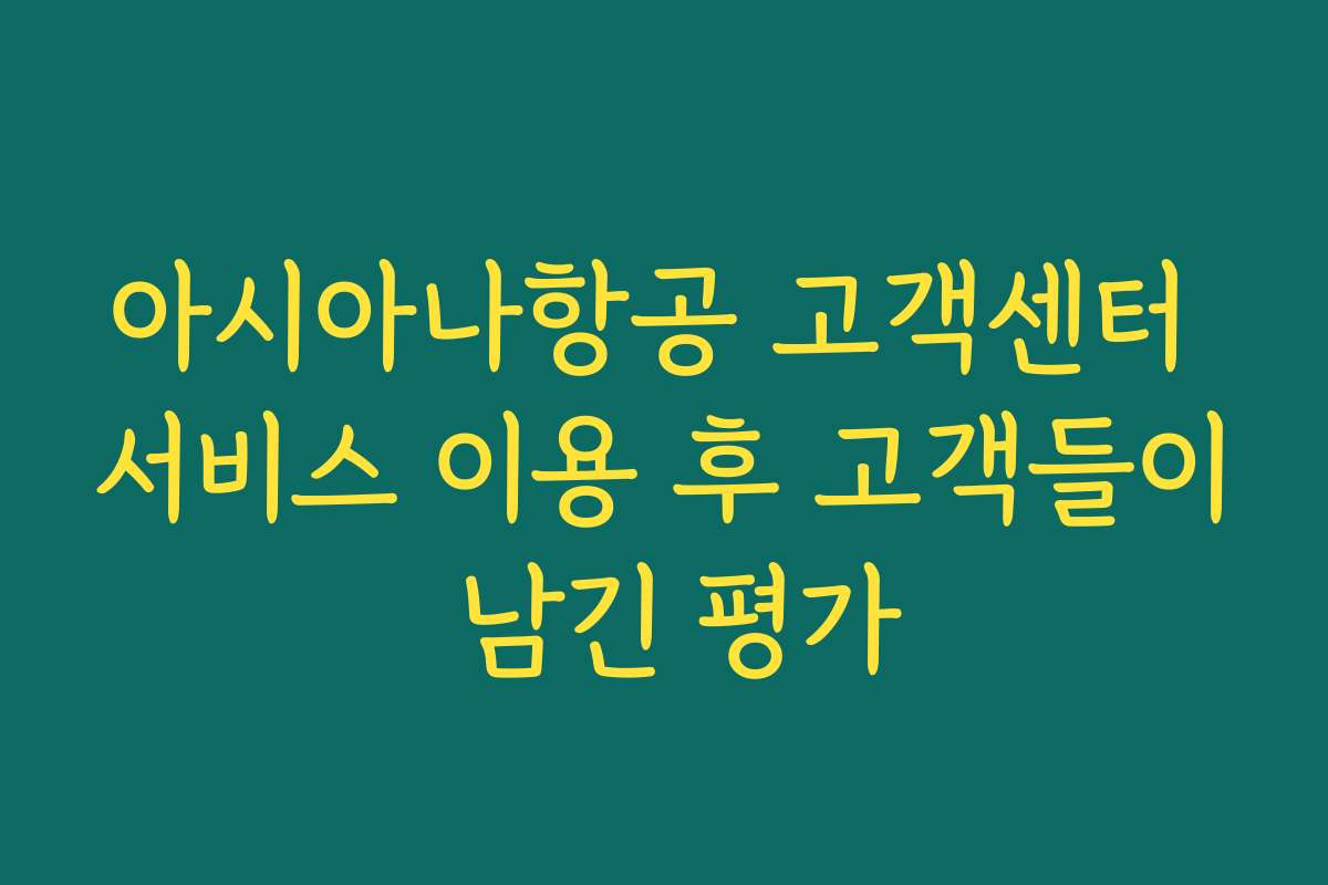 아시아나항공 고객센터 서비스 이용 후 고객들이 남긴 평가