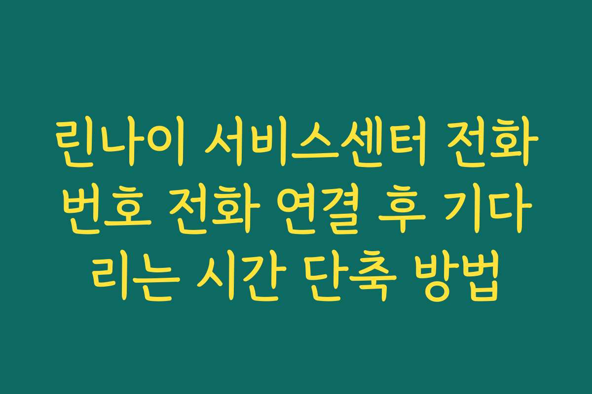 린나이 서비스센터 전화번호 전화 연결 후 기다리는 시간 단축 방법