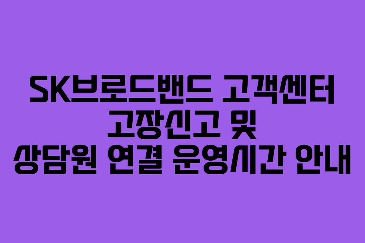 SK브로드밴드 고객센터 고장신고 및 상담원 연결 운영시간 안내