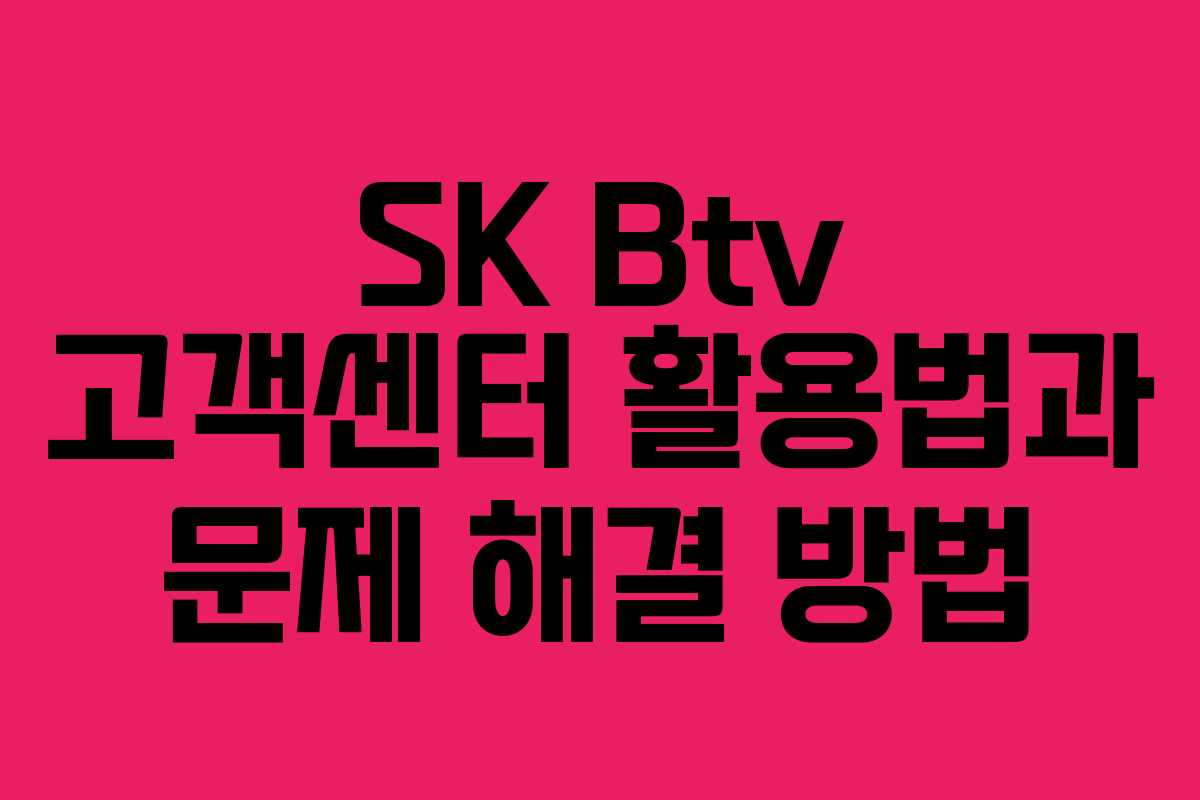 SK Btv 고객센터 활용법과 문제 해결 방법 SK Btv 고객센터 활용법과 문제 해결 방법