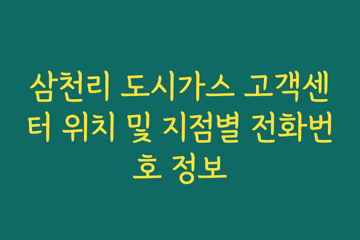 삼천리 도시가스 고객센터 위치 및 지점별 전화번호 정보