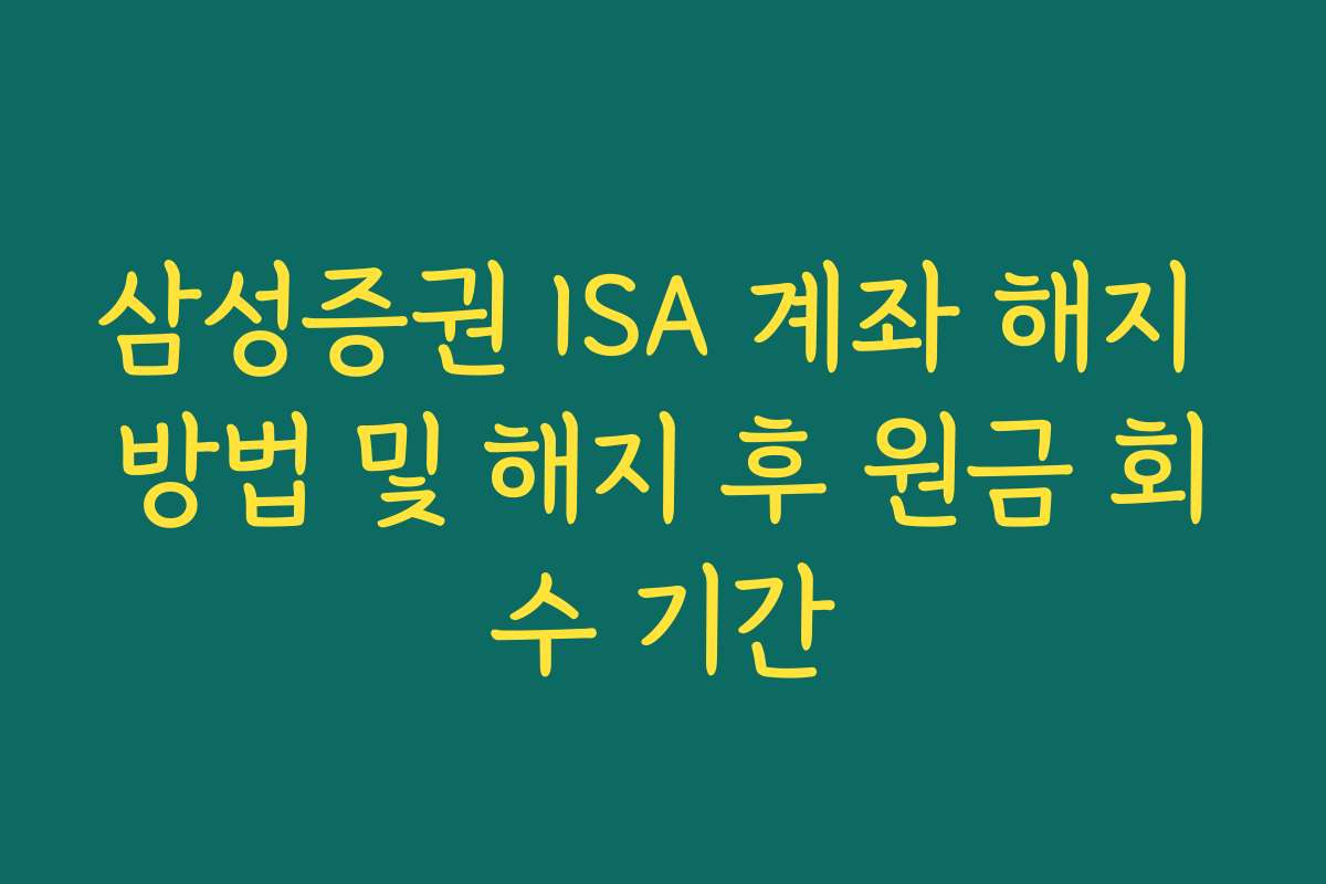 삼성증권 ISA 계좌 해지 방법 및 해지 후 원금 회수 기간