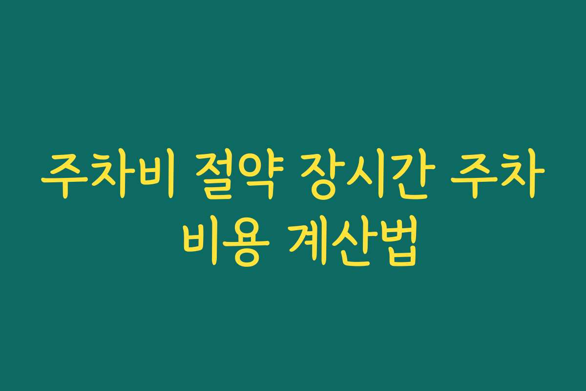 주차비 절약 장시간 주차 비용 계산법