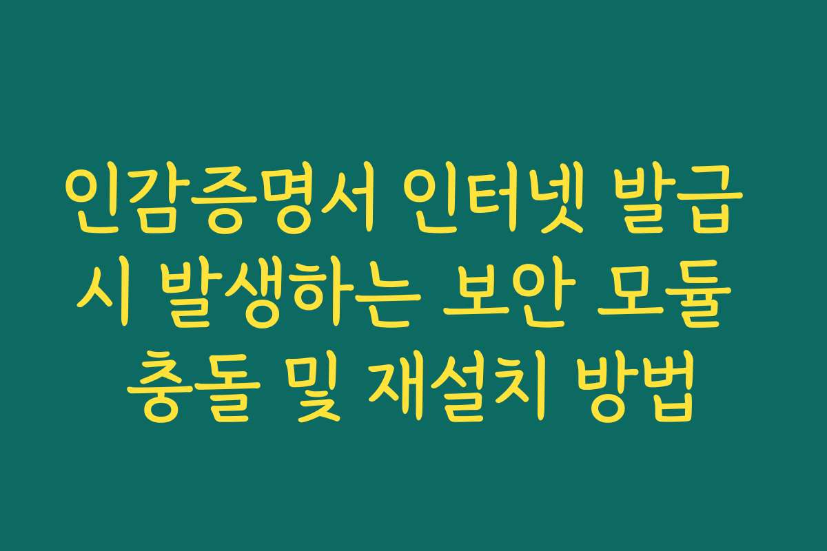 인감증명서 인터넷 발급 시 발생하는 보안 모듈 충돌 및 재설치 방법 인감증명서 인터넷 발급 시 발생하는 보안 모듈 충돌 및 재설치 방법