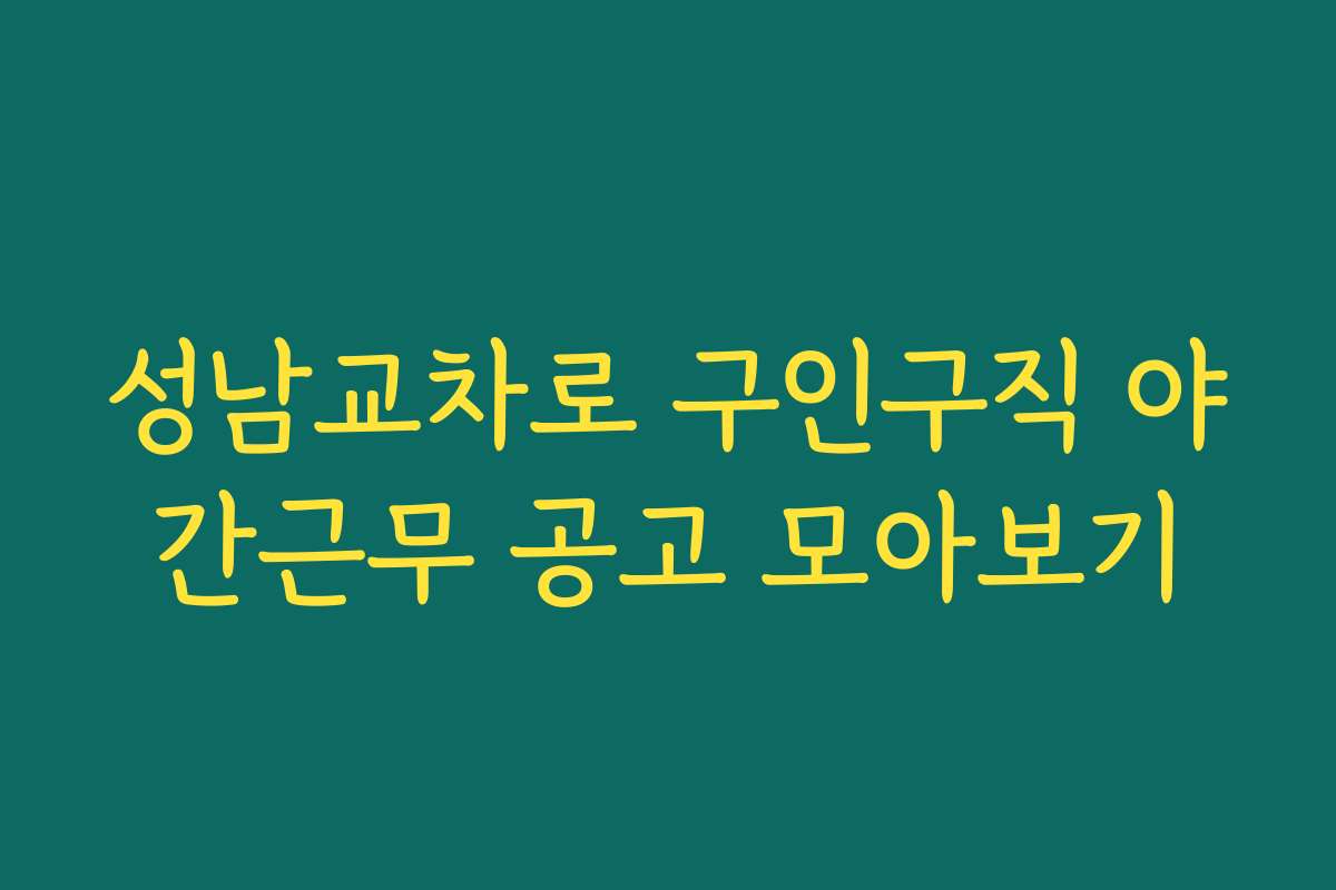 성남교차로 구인구직 야간근무 공고 모아보기