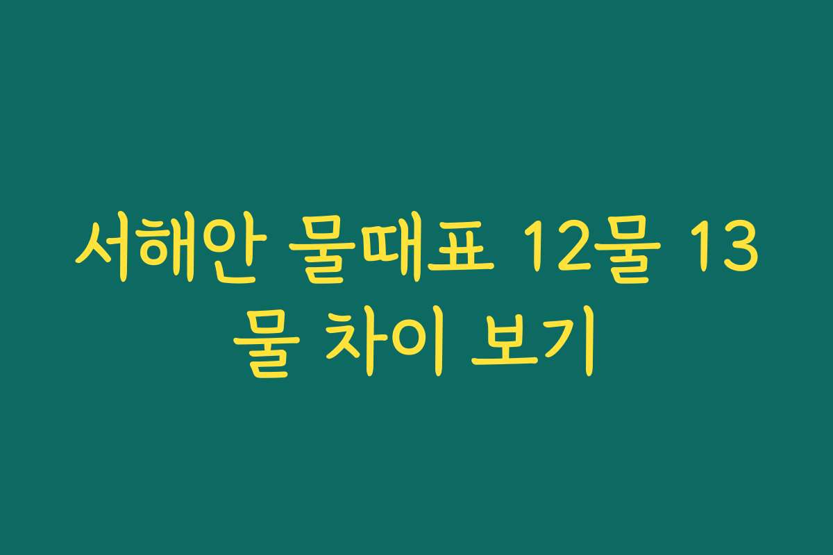 서해안 물때표 12물 13물 차이 보기