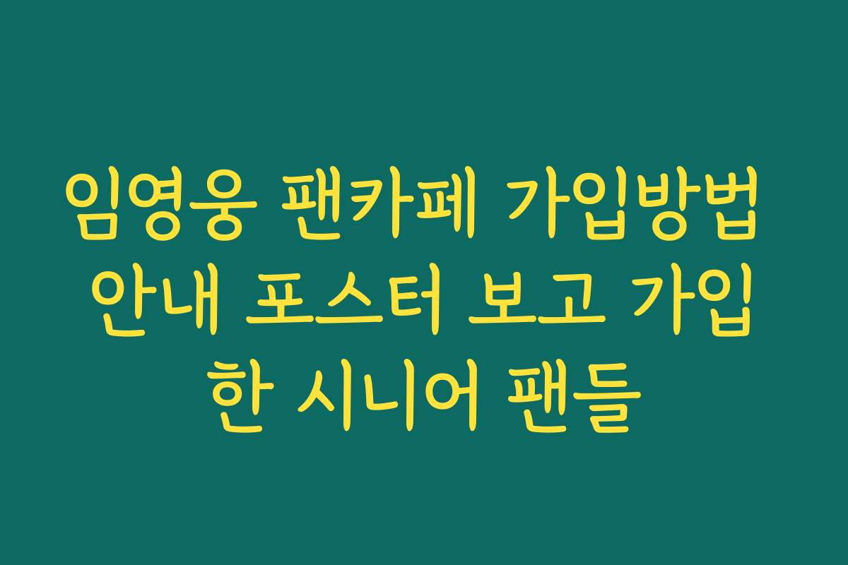 임영웅 팬카페 가입방법 안내 포스터 보고 가입한 시니어 팬들