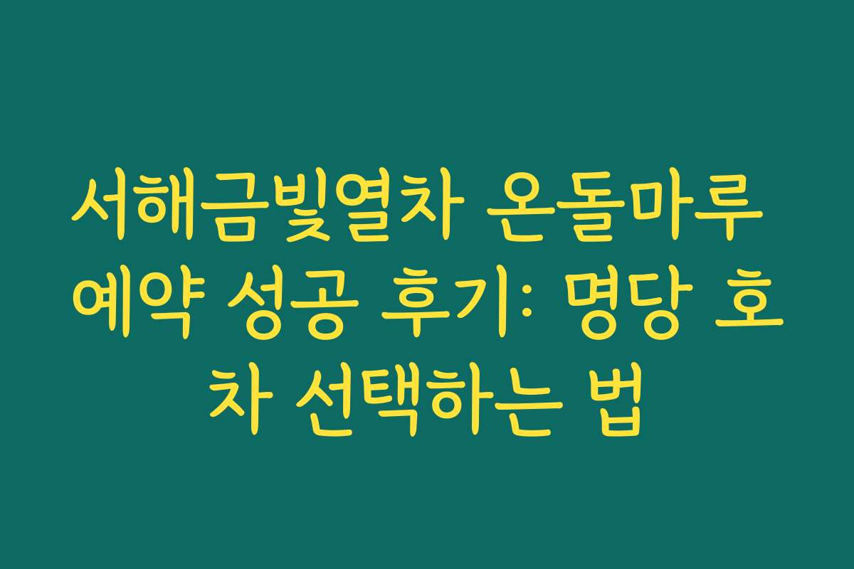 서해금빛열차 온돌마루 예약 성공 후기: 명당 호차 선택하는 법 서해금빛열차 온돌마루 예약 성공 후기: 명당 호차 선택하는 법