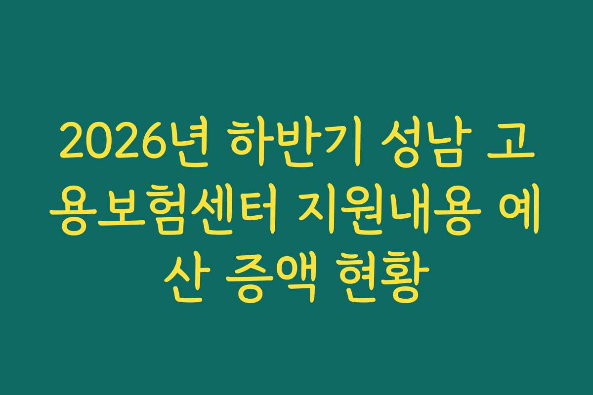 2026년 하반기 성남 고용보험센터 지원내용 예산 증액 현황