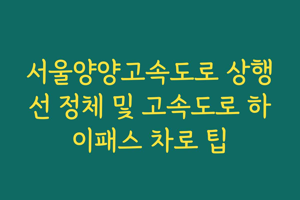 서울양양고속도로 상행선 정체 및 고속도로 하이패스 차로 팁