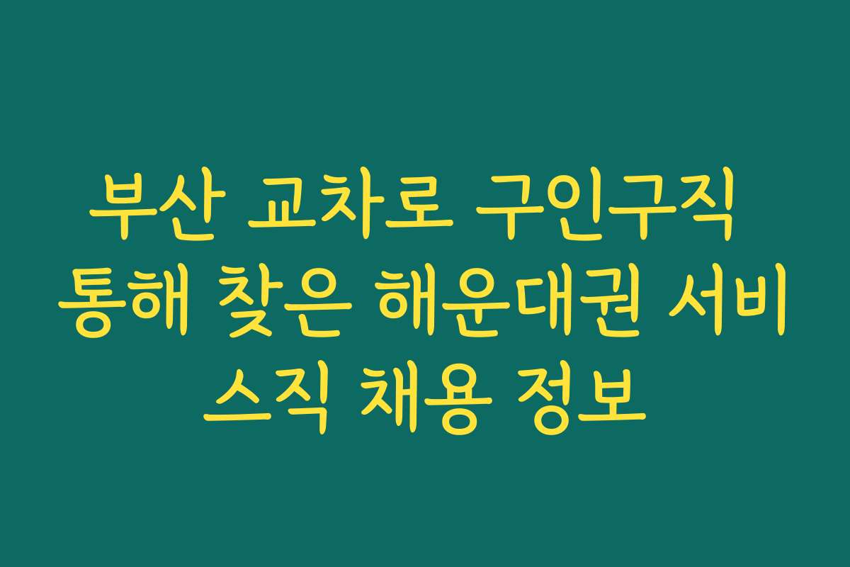 부산 교차로 구인구직 통해 찾은 해운대권 서비스직 채용 정보
