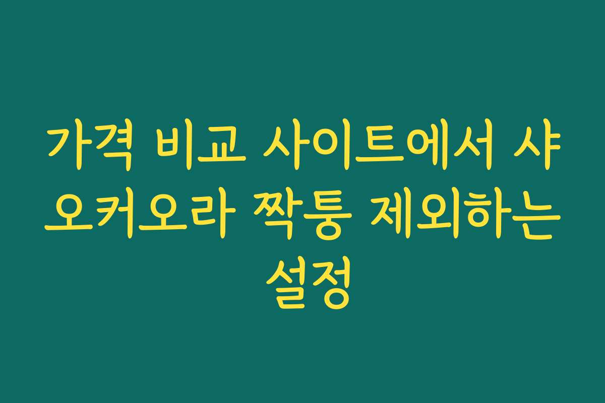 가격 비교 사이트에서 샤오커오라 짝퉁 제외하는 설정