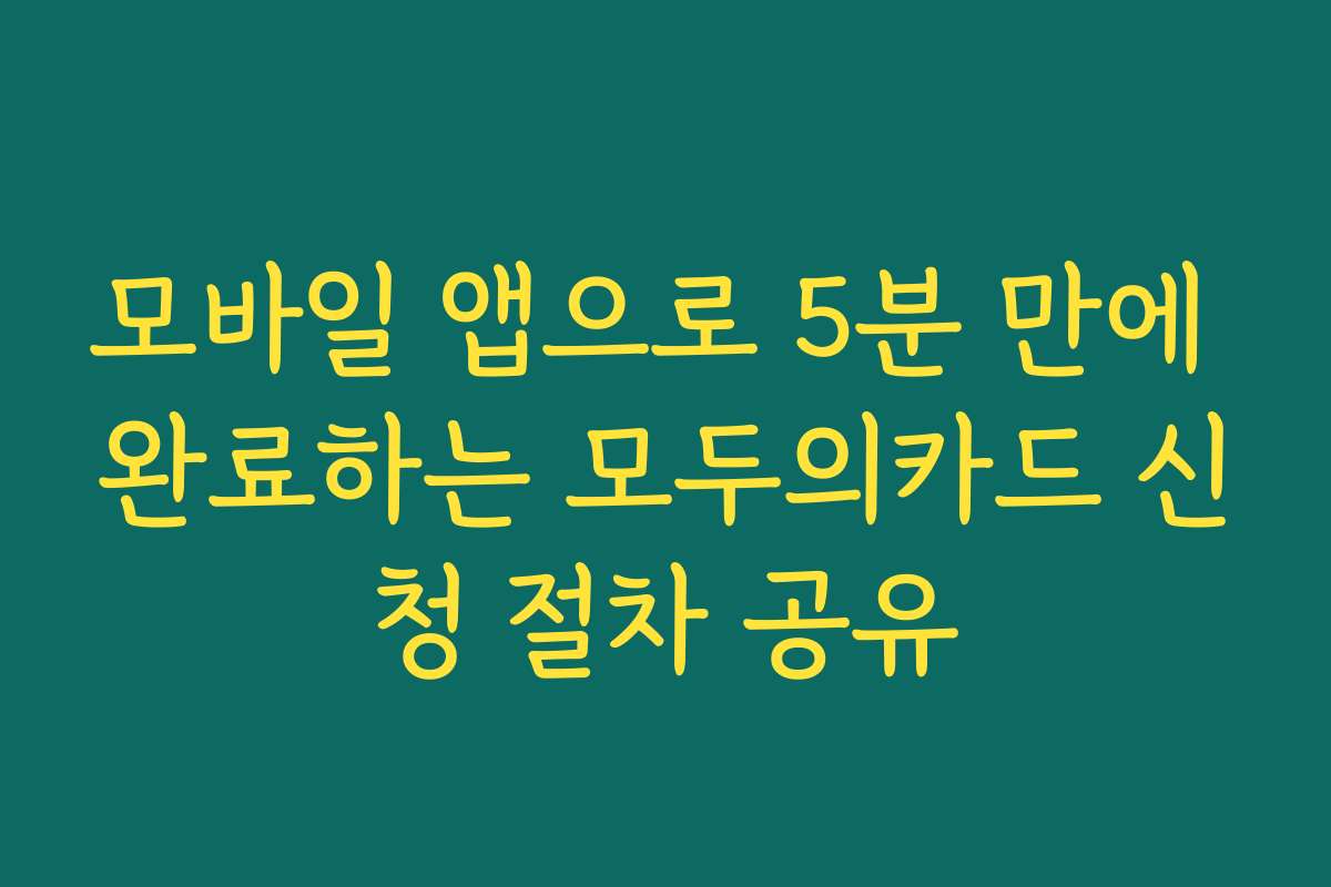 모바일 앱으로 5분 만에 완료하는 모두의카드 신청 절차 공유