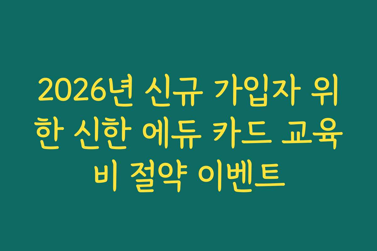 2026년 신규 가입자 위한 신한 에듀 카드 교육비 절약 이벤트