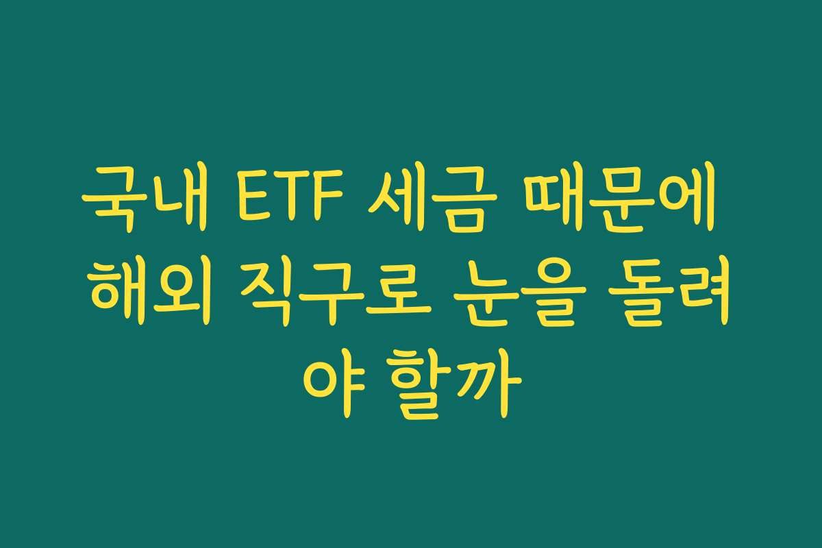 국내 ETF 세금 때문에 해외 직구로 눈을 돌려야 할까