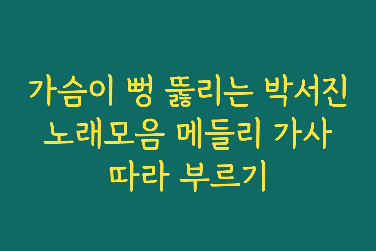 가슴이 뻥 뚫리는 박서진 노래모음 메들리 가사 따라 부르기 가슴이 뻥 뚫리는 박서진 노래모음 메들리 가사 따라 부르기