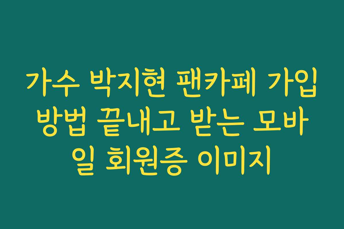 가수 박지현 팬카페 가입방법 끝내고 받는 모바일 회원증 이미지