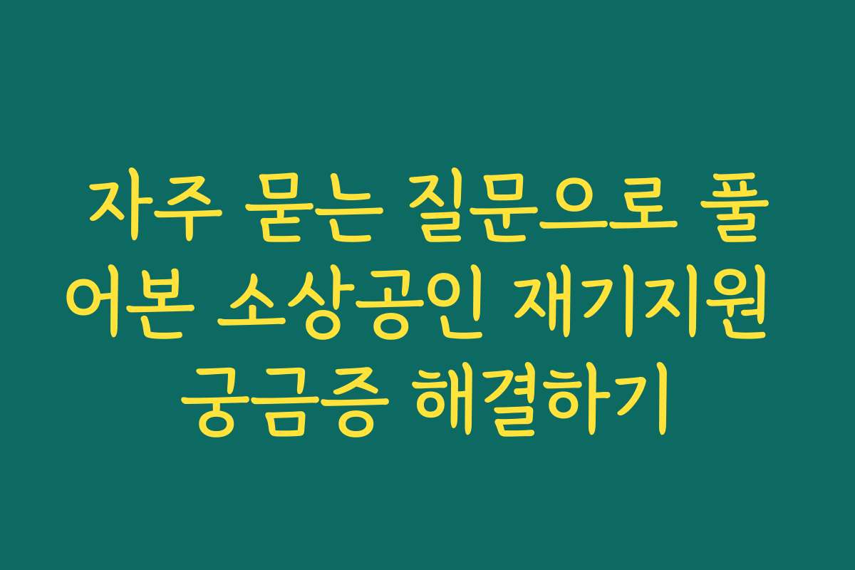 자주 묻는 질문으로 풀어본 소상공인 재기지원 궁금증 해결하기 자주 묻는 질문으로 풀어본 소상공인 재기지원 궁금증 해결하기