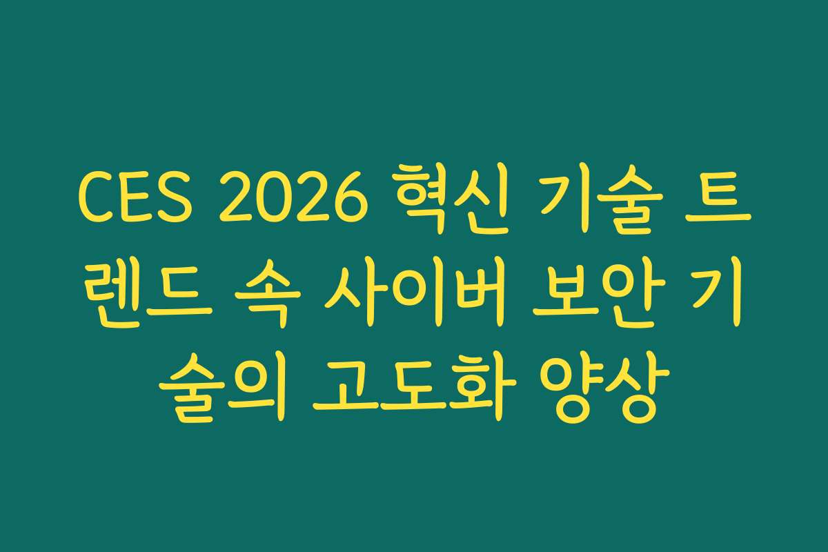 CES 2026 혁신 기술 트렌드 속 사이버 보안 기술의 고도화 양상