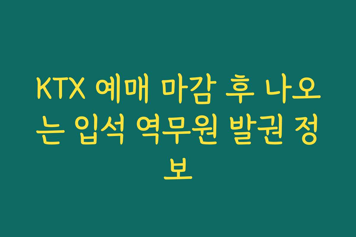 KTX 예매 마감 후 나오는 입석 역무원 발권 정보