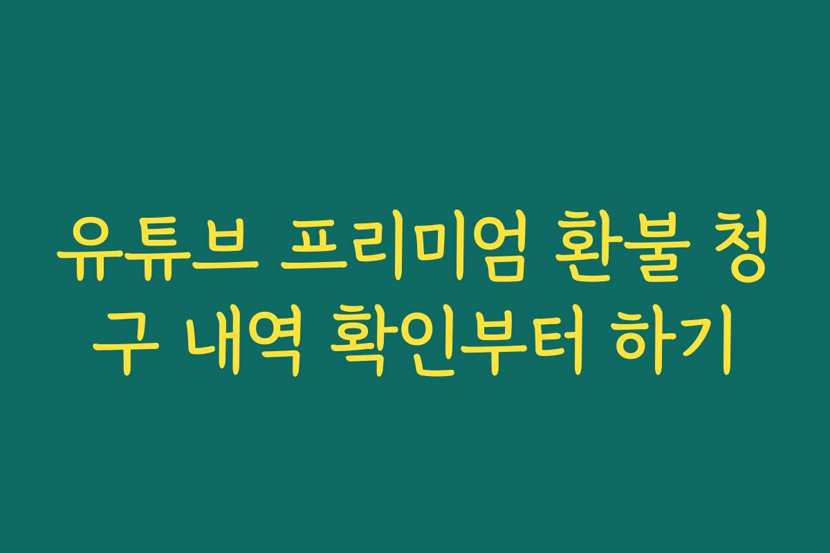 유튜브 프리미엄 환불 청구 내역 확인부터 하기