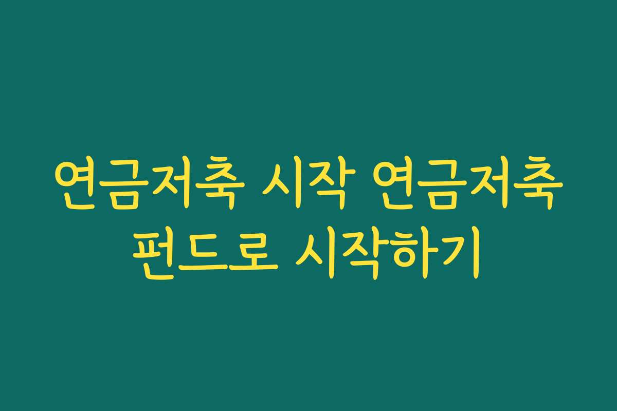 연금저축 시작 연금저축펀드로 시작하기
