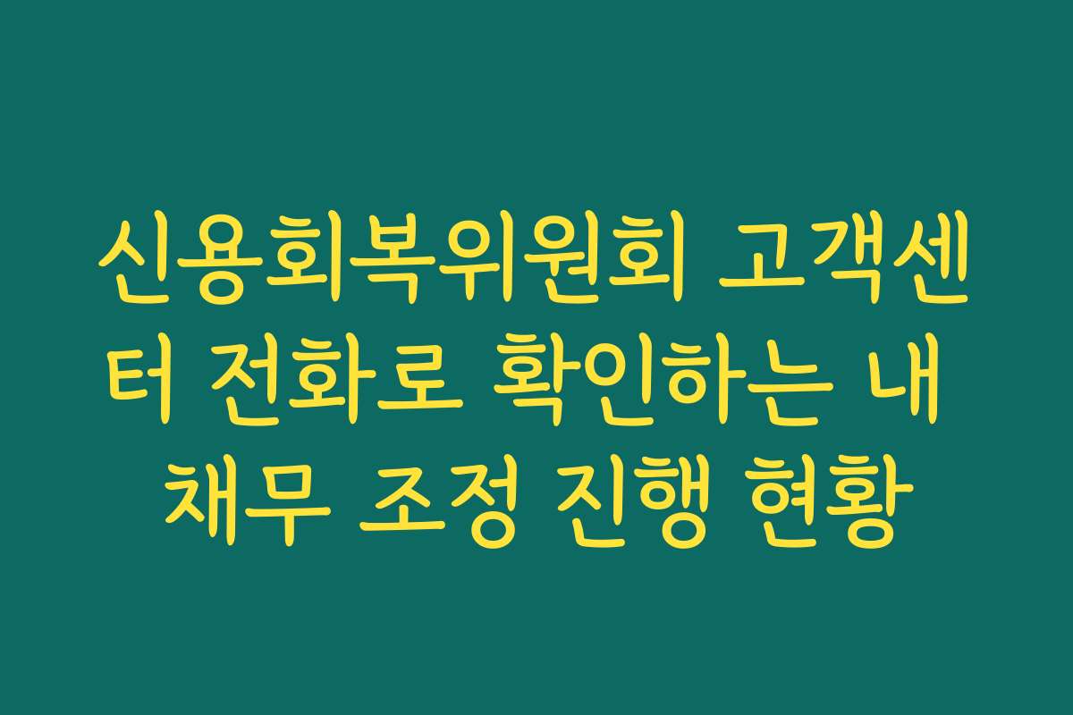 신용회복위원회 고객센터 전화로 확인하는 내 채무 조정 진행 현황