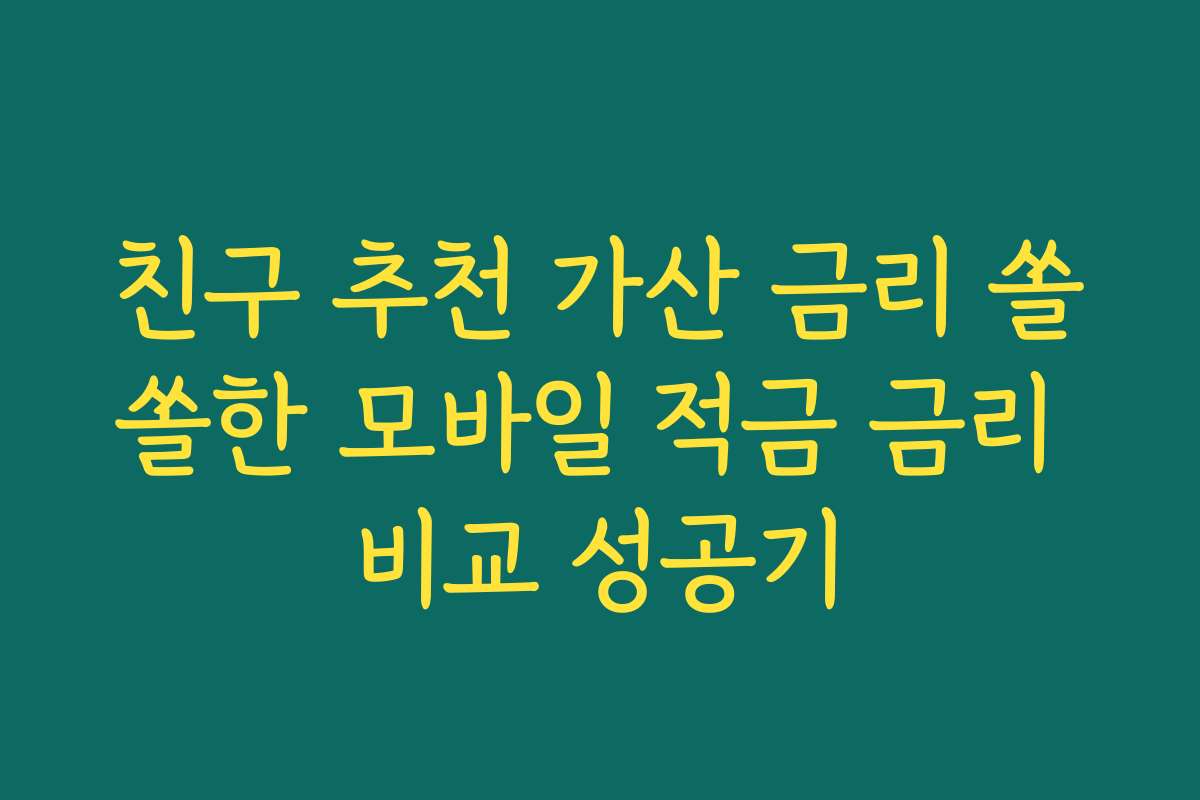 친구 추천 가산 금리 쏠쏠한 모바일 적금 금리 비교 성공기