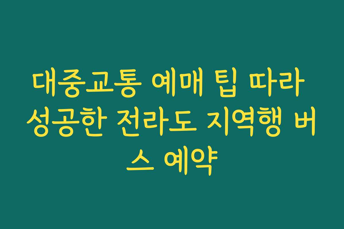 대중교통 예매 팁 따라 성공한 전라도 지역행 버스 예약