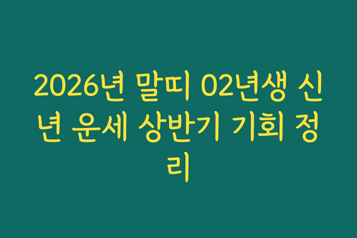 2026년 말띠 02년생 신년 운세 상반기 기회 정리