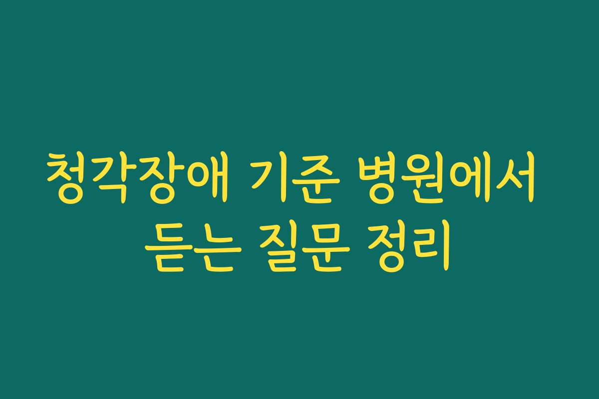 청각장애 기준 병원에서 듣는 질문 정리