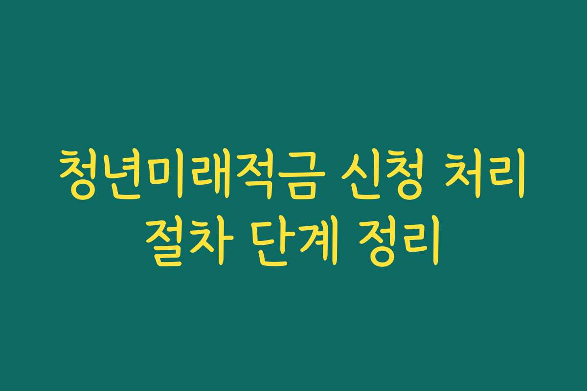 청년미래적금 신청 처리절차 단계 정리